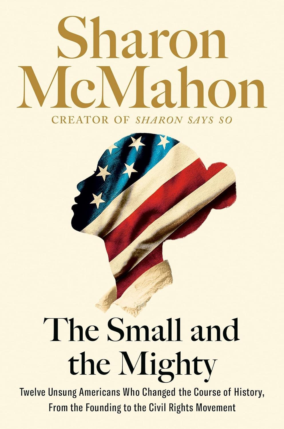 Image of the book Cover with the title The Small and the Mighty: Twelve Unsung Americans Who Changed the Course of History, from the Founding to the Civil Rights Movement by Sharon McMahon